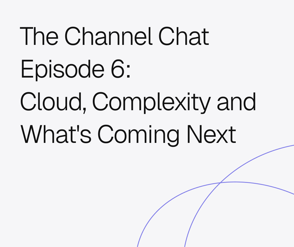The Channel Chat Episode 6
Cloud, Complexity and What's Coming Next